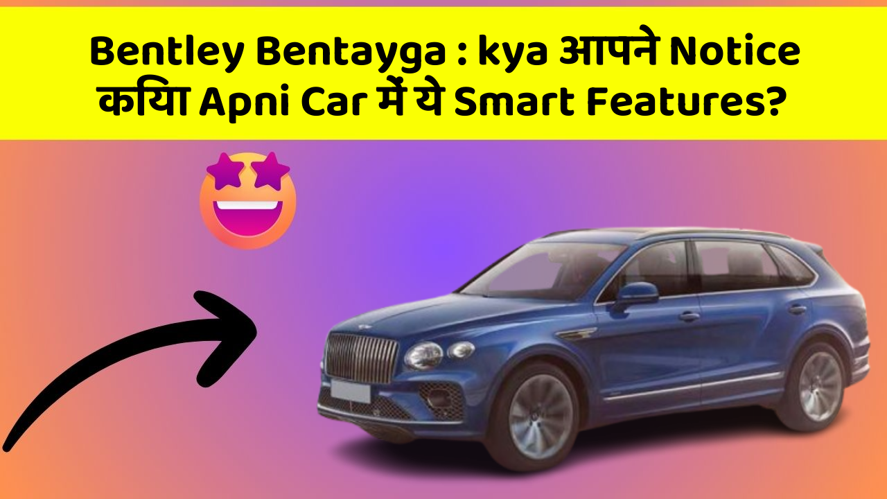 Bentley Bentayga : kya आपने Notice किया Apni Car में ये Smart Features?