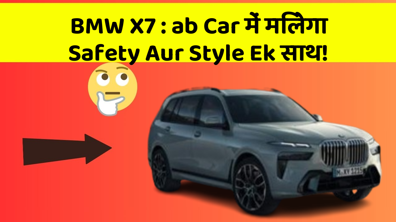BMW X7 : ab Car में मिलेगा Safety Aur Style Ek साथ!