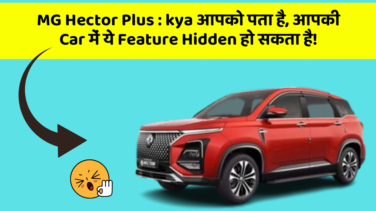 MG Hector Plus : kya आपको पता है, आपकी Car में ये Feature Hidden हो सकता है!