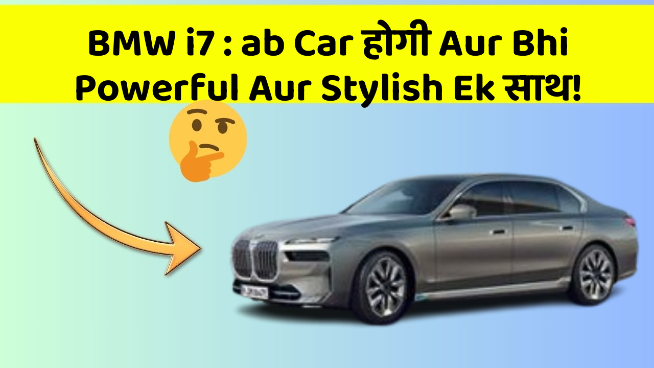 BMW i7: ab Car होगी Aur Bhi Powerful Aur Stylish Ek साथ!