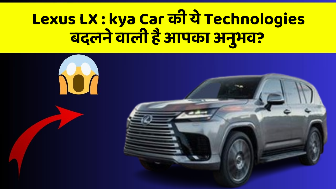 Lexus LX: kya Car की ये Technologies बदलने वाली हैं आपका अनुभव?