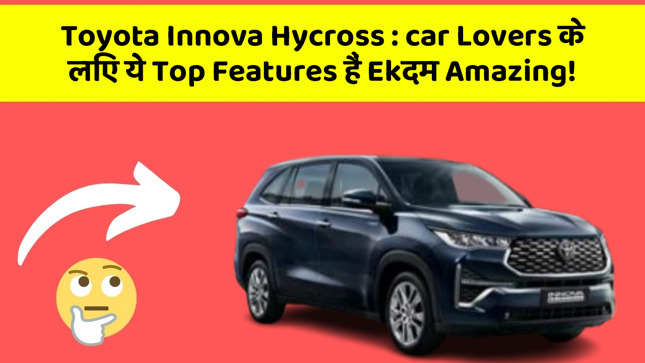 Toyota Innova Hycross: car Lovers के लिए ये Top Features हैं Ekदम Amazing!