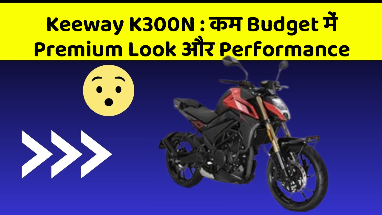 Keeway K300N: कम Budget में Premium Look और Performance