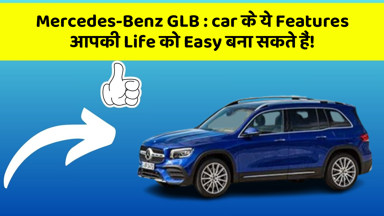 Mercedes-Benz GLB : car के ये Features आपकी Life को Easy बना सकते हैं!