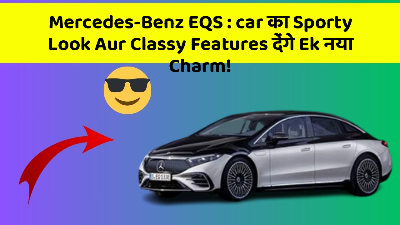 Mercedes-Benz EQS: car का Sporty Look Aur Classy Features देंगे Ek नया Charm!