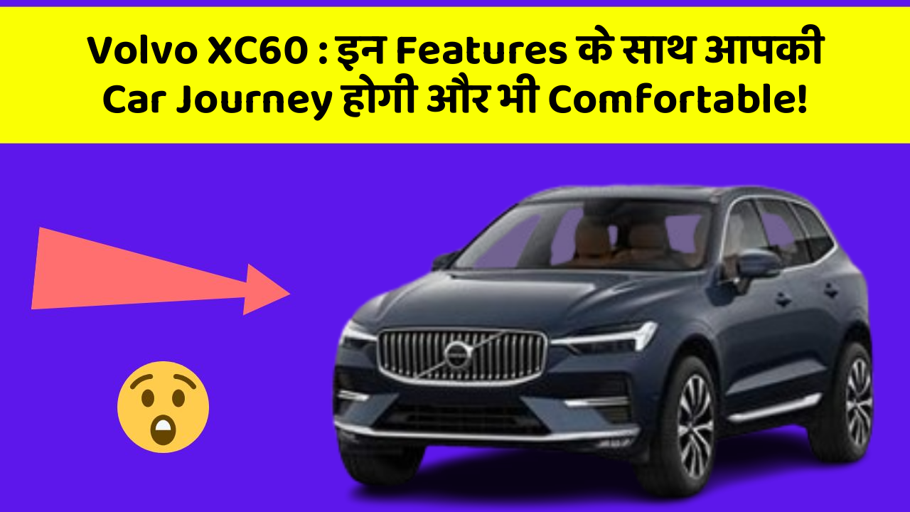 Volvo XC60: इन Features के साथ आपकी Car Journey होगी और भी Comfortable!