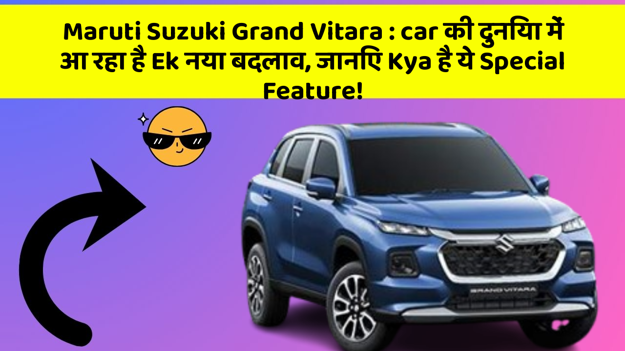 Maruti Suzuki Grand Vitara : car की दुनिया में आ रहा है Ek नया बदलाव, जानिए Kya है ये Special Feature!