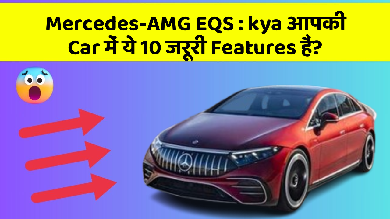 Mercedes-AMG EQS:kya आपकी Car में ये 10 जरूरी Features हैं?