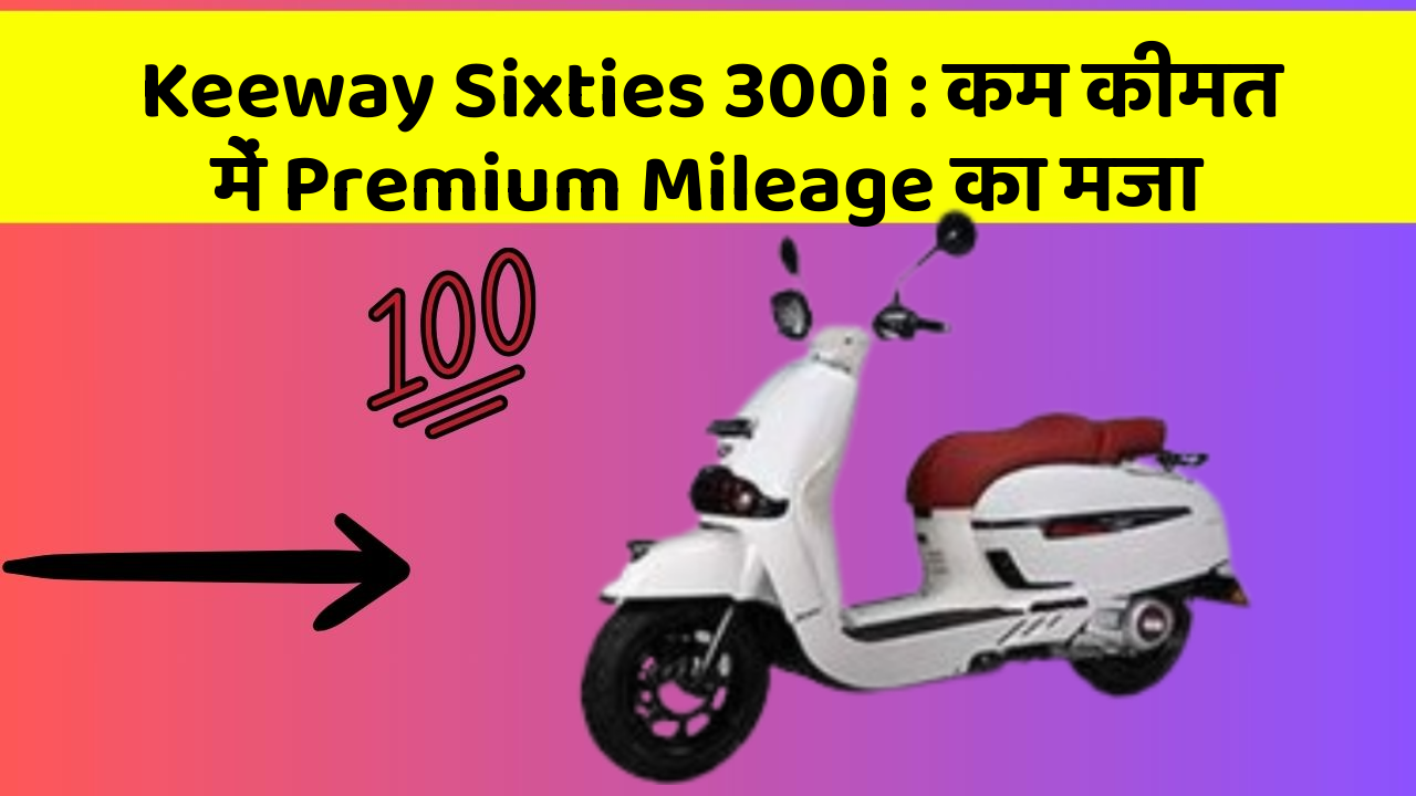 Keeway Sixties 300i : कम कीमत में Premium Mileage का मजा