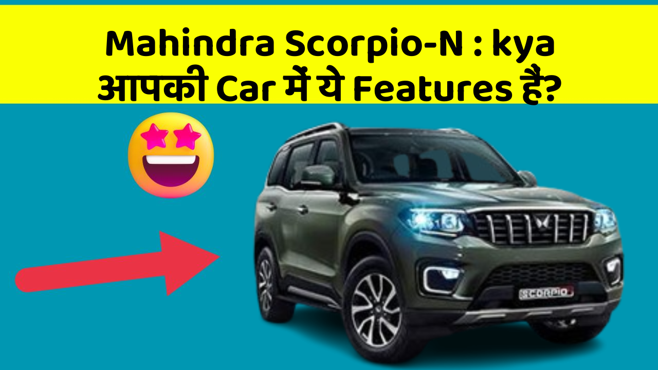 Mahindra Scorpio-N: kya आपकी Car में ये Features हैं?