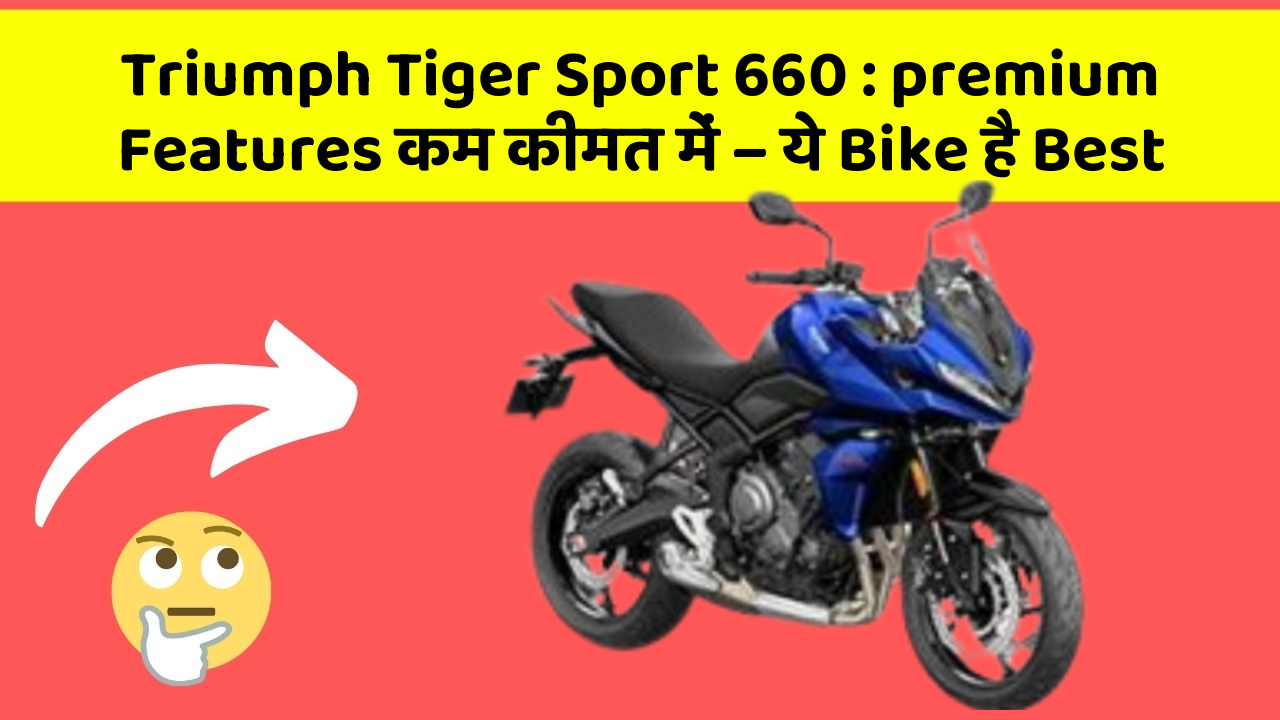Triumph Tiger Sport 660 : premium Features कम कीमत में – ये Bike है Best
