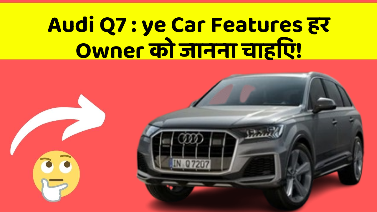 Audi Q7: ye Car Features हर Owner को जानना चाहिए!