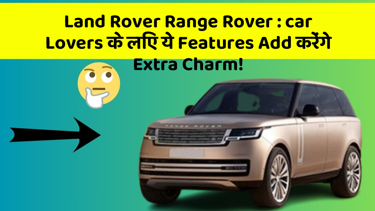 Land Rover Range Rover: car Lovers के लिए ये Features Add करेंगे Extra Charm!