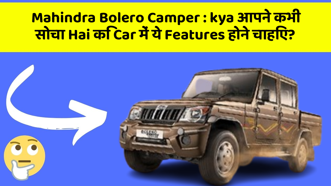 Mahindra Bolero Camper: kya आपने कभी सोचा Hai कि Car में ये Features होने चाहिए?