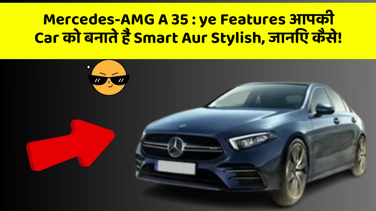 Mercedes-AMG A 35: ye Features आपकी Car को बनाते हैं Smart Aur Stylish, जानिए कैसे!