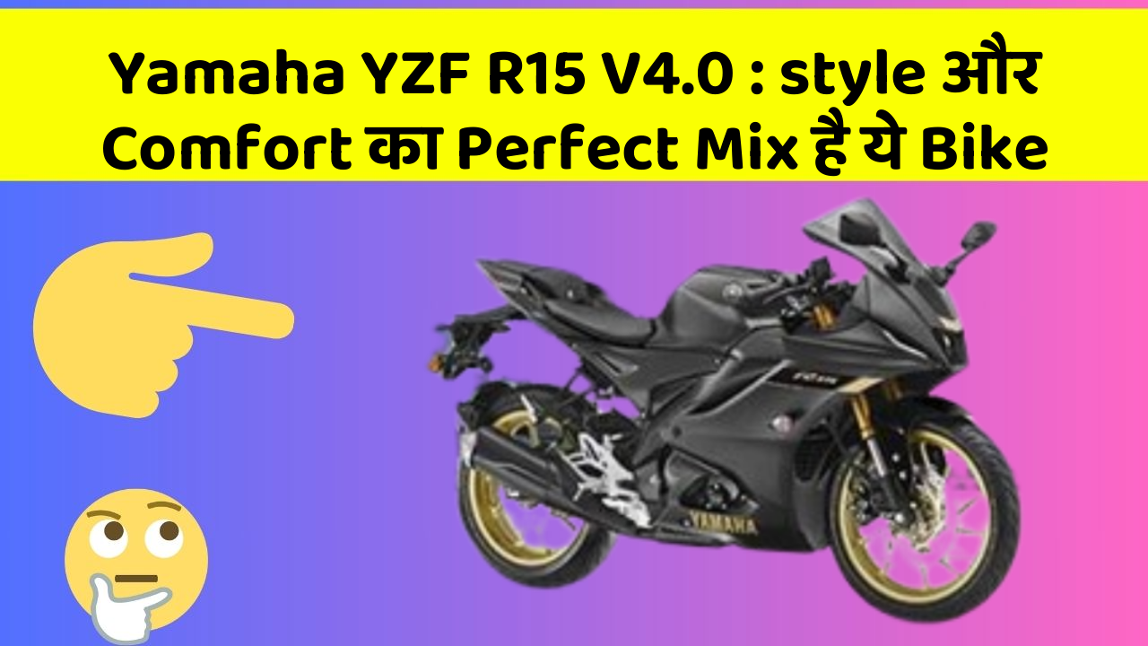 Yamaha YZF R15 V4.0:style और Comfort का Perfect Mix है ये Bike