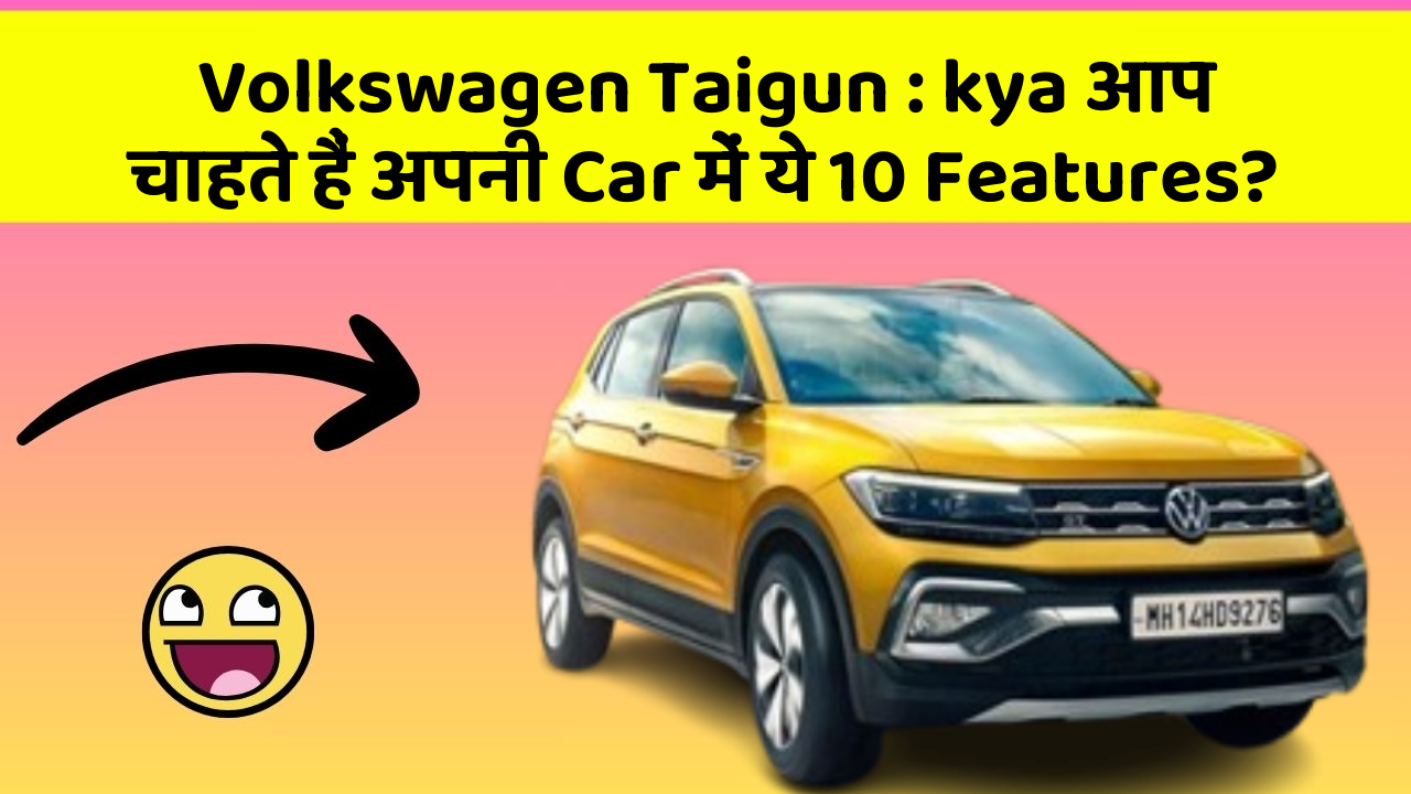 Volkswagen Taigun: kya आप चाहते हैं अपनी Car में ये 10 Features?