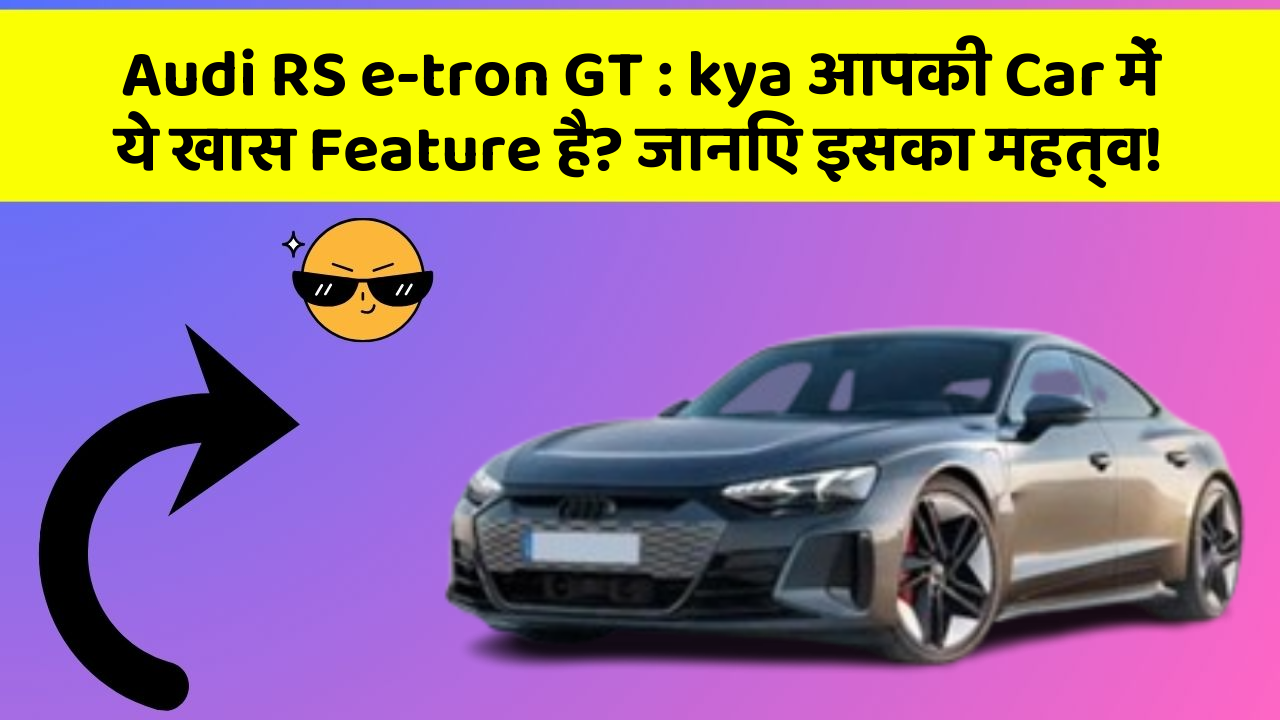 Audi RS e-tron GT:kya आपकी Car में ये खास Feature है? जानिए इसका महत्व!