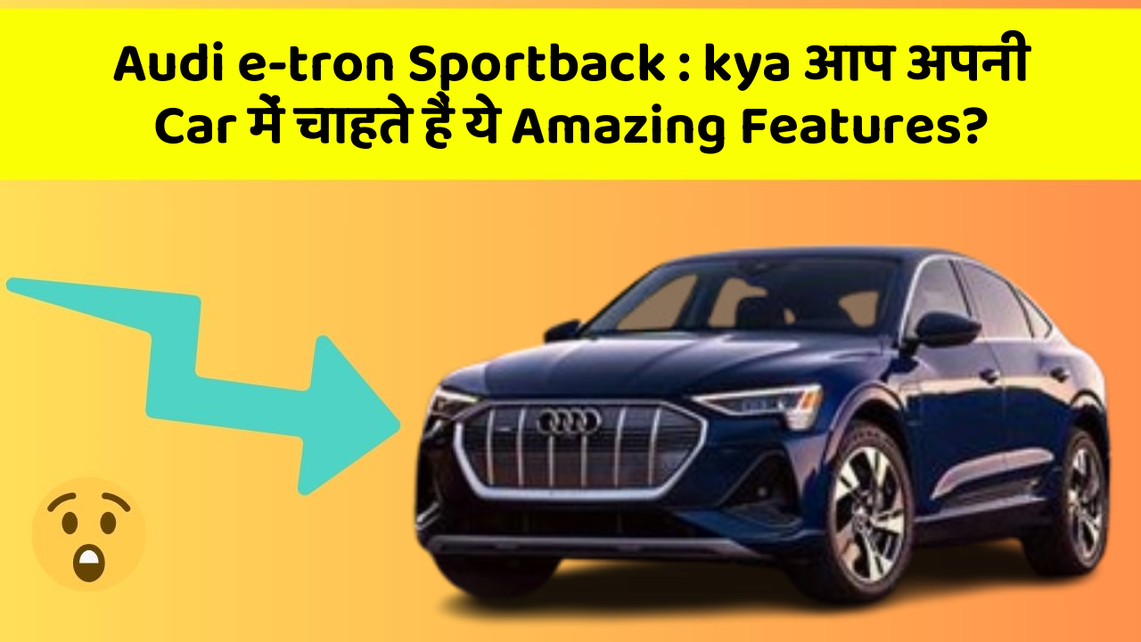 Audi e-tron Sportback:kya आप अपनी Car में चाहते हैं ये Amazing Features?