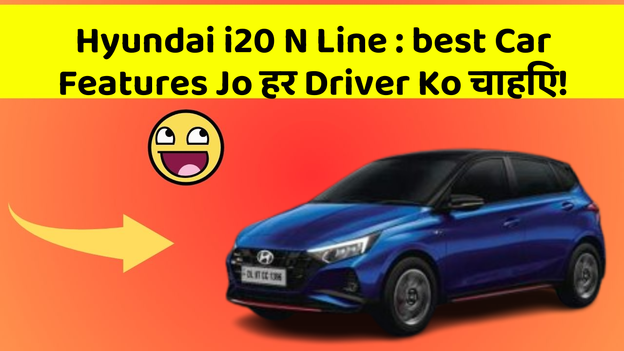 Hyundai i20 N Line : best Car Features Jo हर Driver Ko चाहिए!
