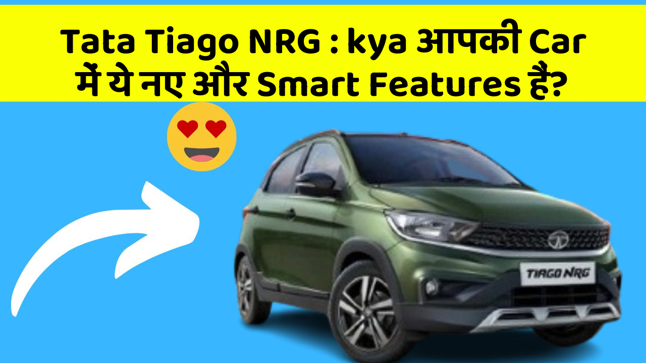 Tata Tiago NRG:kya आपकी Car में ये नए और Smart Features हैं?