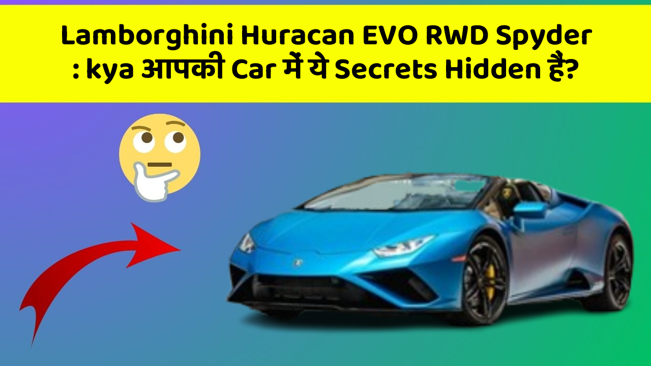 Lamborghini Huracan EVO RWD Spyder: kya आपकी Car में ये Secrets Hidden हैं?