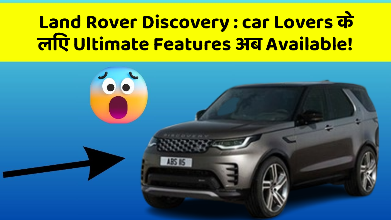 Land Rover Discovery: car Lovers के लिए Ultimate Features अब Available!