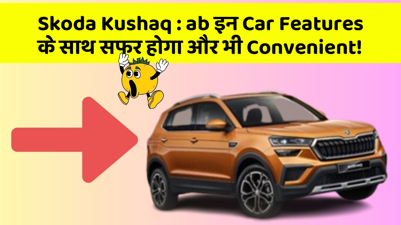 Skoda Kushaq: ab इन Car Features के साथ सफर होगा और भी Convenient!