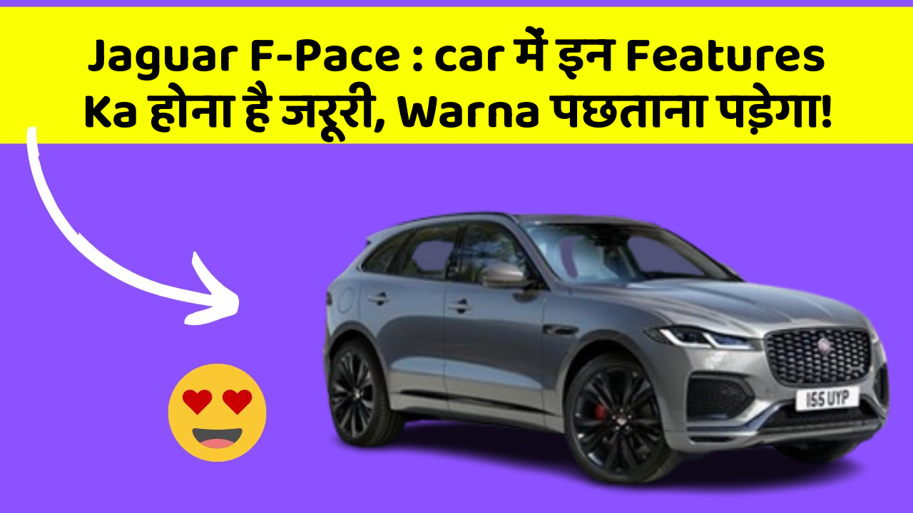 Jaguar F-Pace: car में इन Features Ka होना है जरूरी, Warna पछताना पड़ेगा!