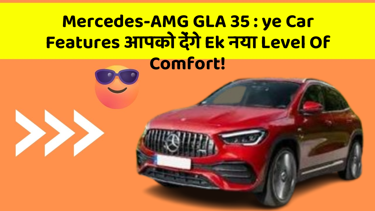 Mercedes-AMG GLA 35 : ye Car Features आपको देंगे Ek नया Level Of Comfort!