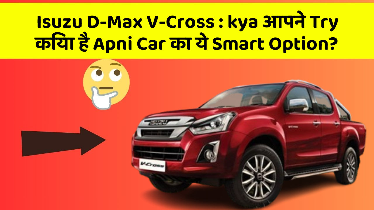 Isuzu D-Max V-Cross: kya आपने Try किया है Apni Car का ये Smart Option?