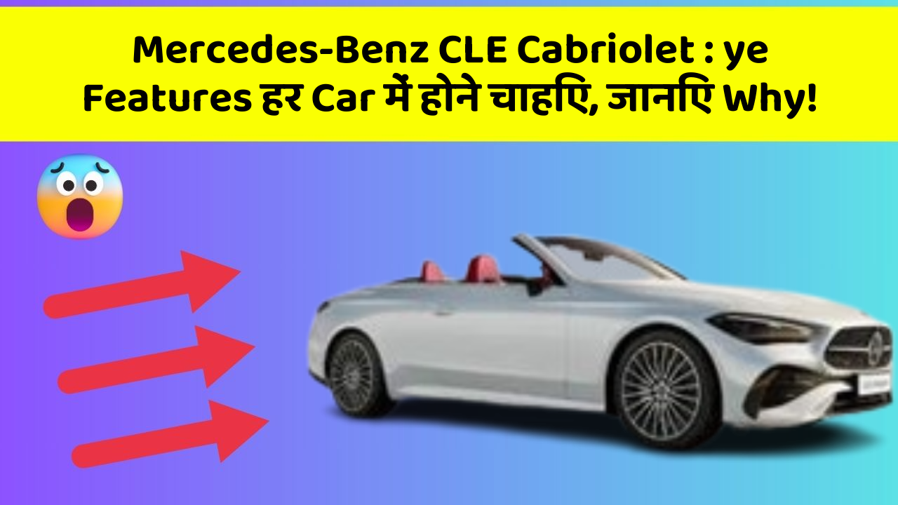 Mercedes-Benz CLE Cabriolet : ye Features हर Car में होने चाहिए, जानिए Why!