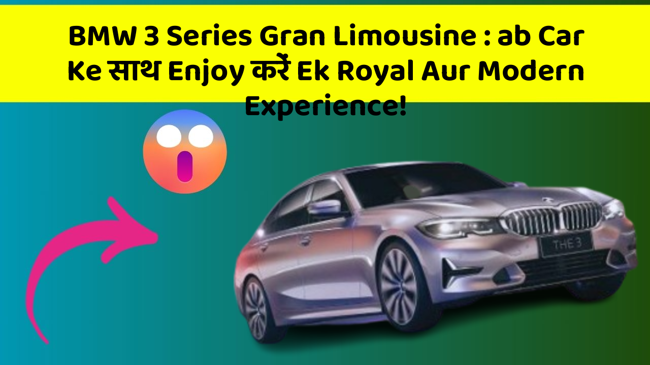 BMW 3 Series Gran Limousine : ab Car Ke साथ Enjoy करें Ek Royal Aur Modern Experience!