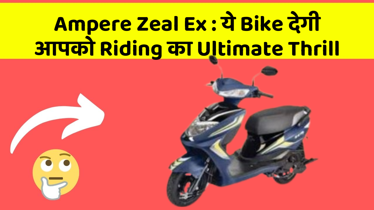 Ampere Zeal Ex : ये Bike देगी आपको Riding का Ultimate Thrill