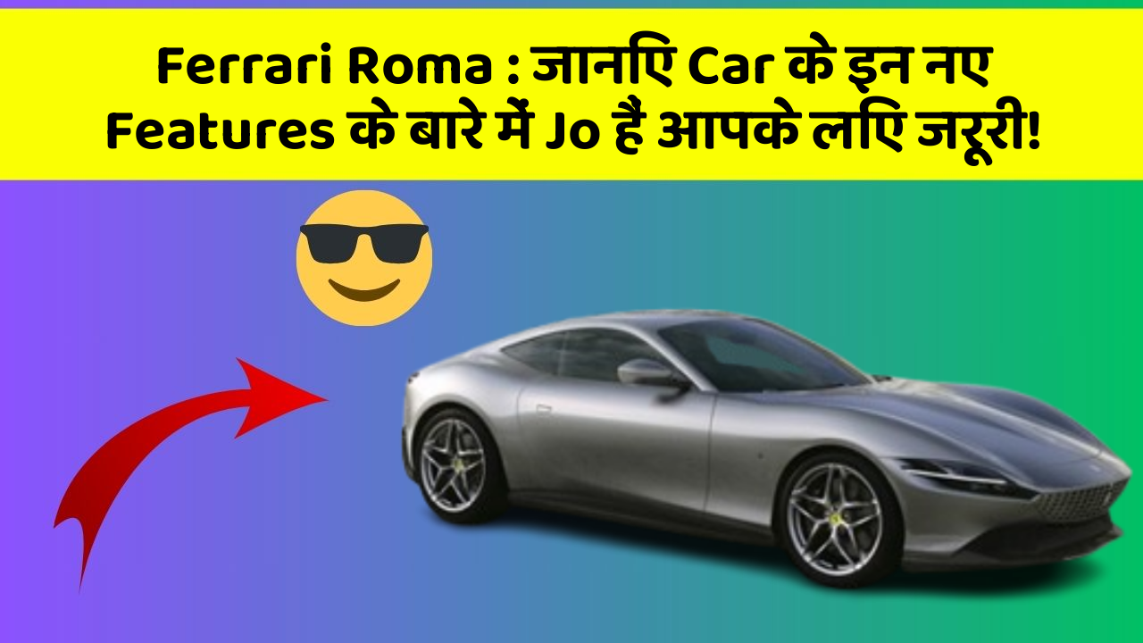 Ferrari Roma : जानिए Car के इन नए Features के बारे में Jo हैं आपके लिए जरूरी!
