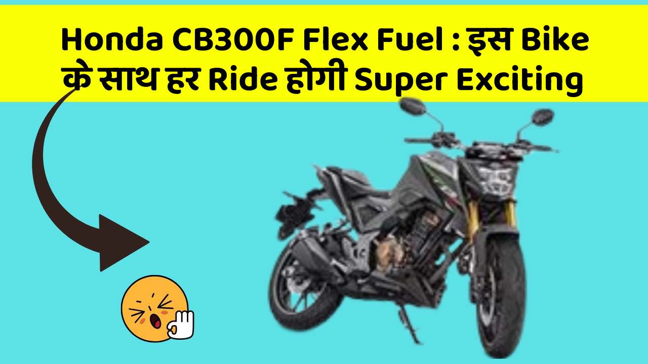 Honda CB300F Flex Fuel: इस Bike के साथ हर Ride होगी Super Exciting