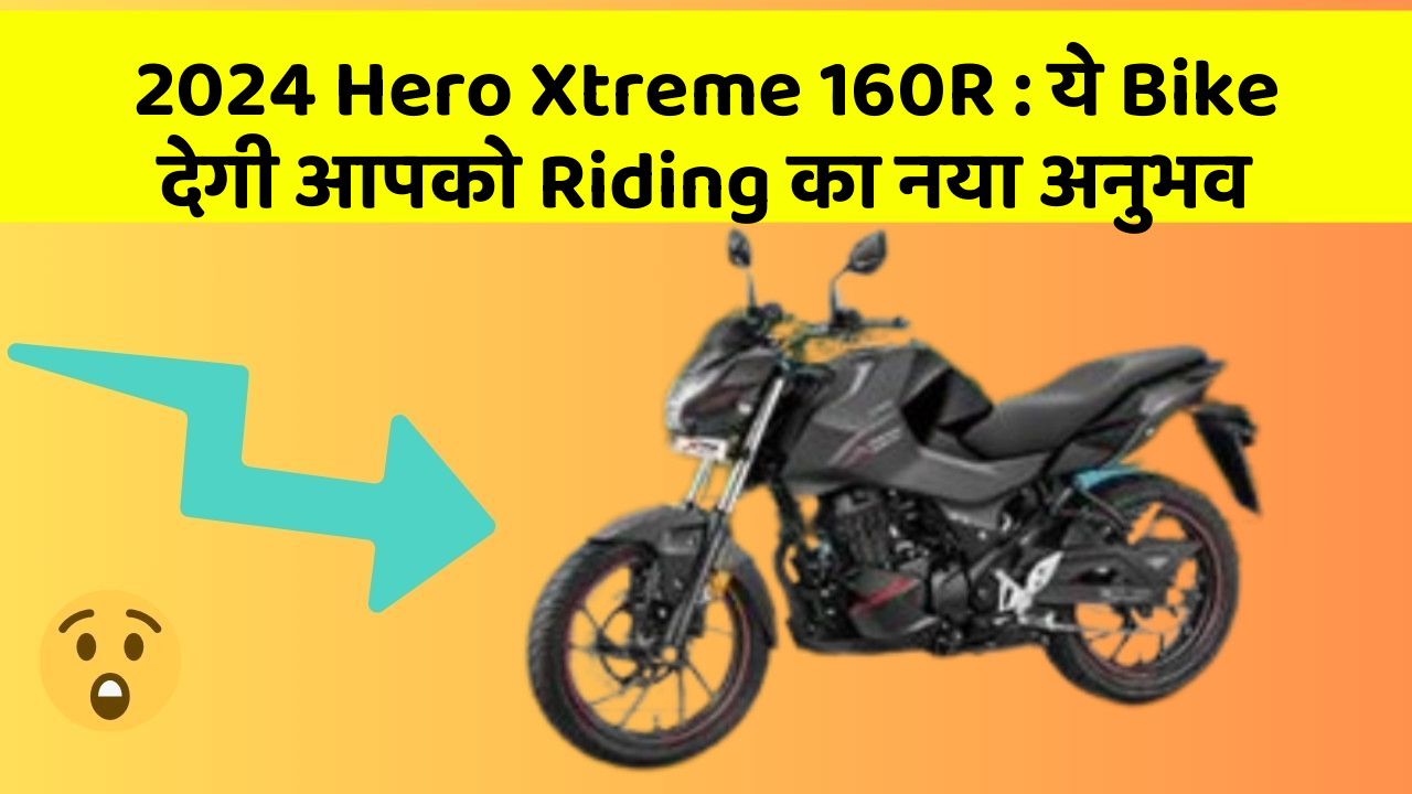 2024 Hero Xtreme 160R : ये Bike देगी आपको Riding का नया अनुभव