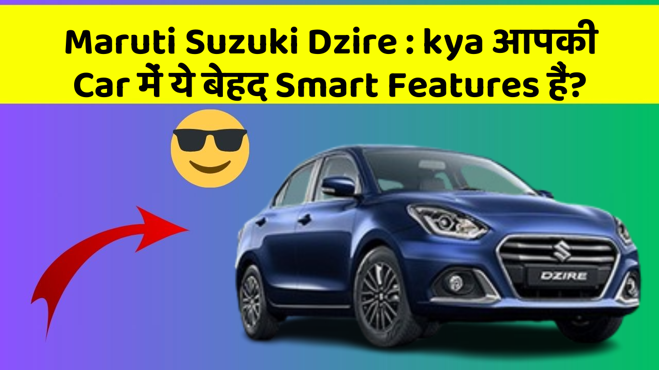 Maruti Suzuki Dzire: kya आपकी Car में ये बेहद Smart Features हैं?