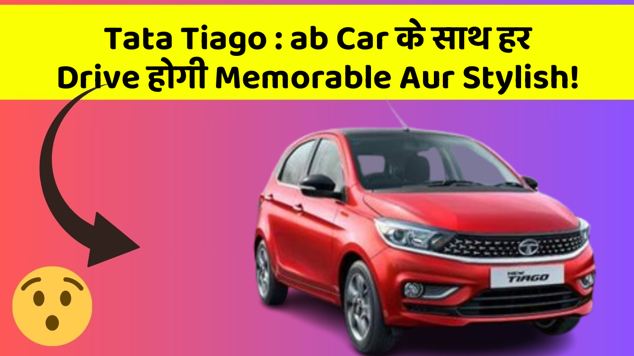 Tata Tiago: ab Car के साथ हर Drive होगी Memorable Aur Stylish!