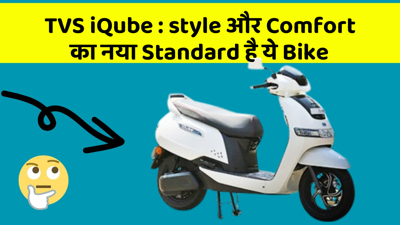TVS iQube : style और Comfort का नया Standard है ये Bike