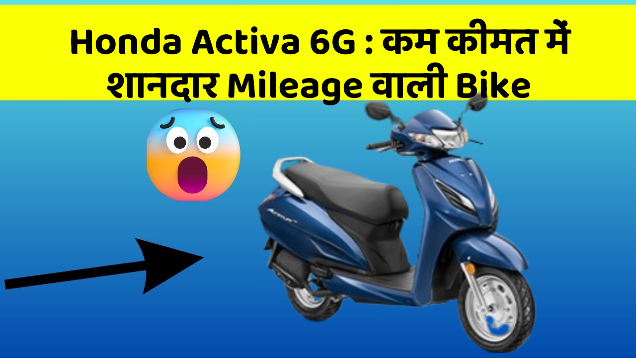 Honda Activa 6G : कम कीमत में शानदार Mileage वाली Bike