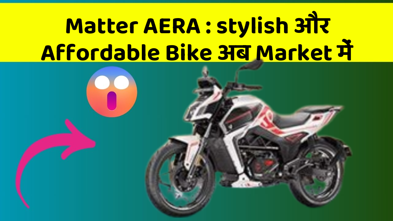 Matter AERA : stylish और Affordable Bike अब Market में