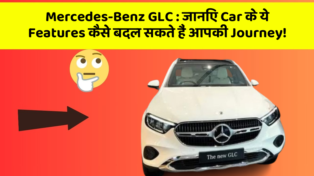 Mercedes-Benz GLC:जानिए Car के ये Features कैसे बदल सकते हैं आपकी Journey!