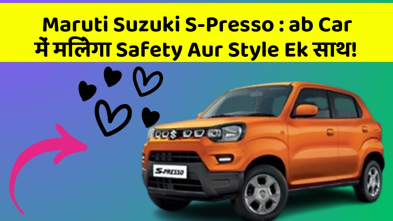 Maruti Suzuki S-Presso : ab Car में मिलेगा Safety Aur Style Ek साथ!