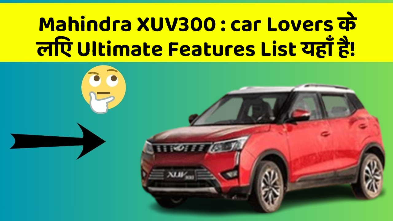 Mahindra XUV300:car Lovers के लिए Ultimate Features List यहाँ है!
