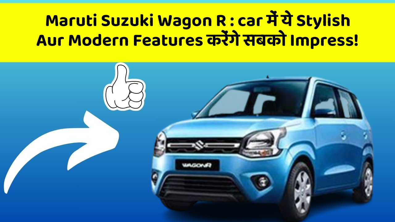 Maruti Suzuki Wagon R : car में ये Stylish Aur Modern Features करेंगे सबको Impress!