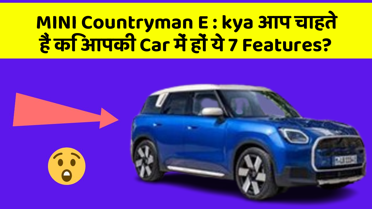 MINI Countryman E : kya आप चाहते हैं कि आपकी Car में हों ये 7 Features?