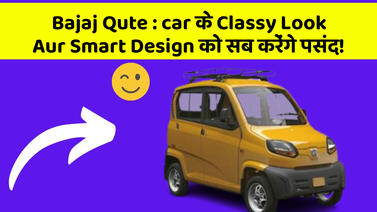 Bajaj Qute : car के Classy Look Aur Smart Design को सब करेंगे पसंद!