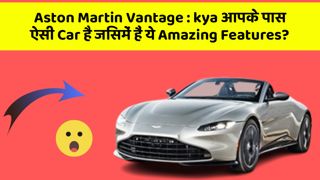 Aston Martin Vantage: kya आपके पास ऐसी Car है जिसमें हैं ये Amazing Features?