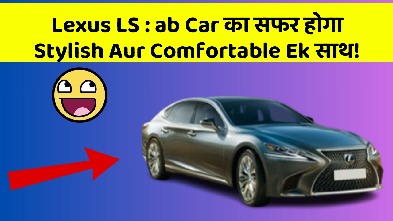 Lexus LS : ab Car का सफर होगा Stylish Aur Comfortable Ek साथ!